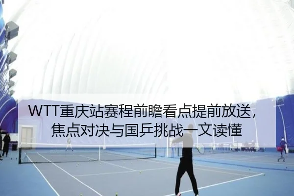 WTT重庆站赛程前瞻看点提前放送，焦点对决与国乒挑战一文读懂